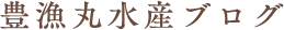 豊漁丸水産ブログ